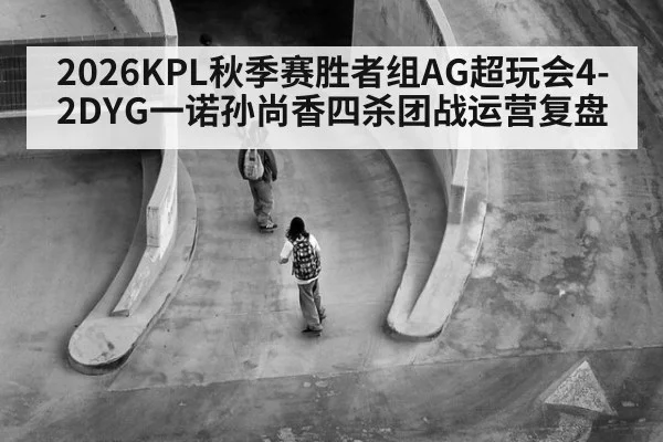 2026KPL秋季赛胜者组AG超玩会4-2DYG一诺孙尚香四杀团战运营复盘
