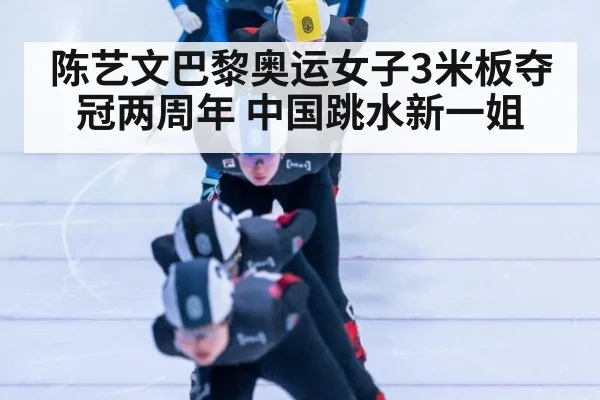 陈艺文巴黎奥运女子3米板夺冠两周年 中国跳水新一姐