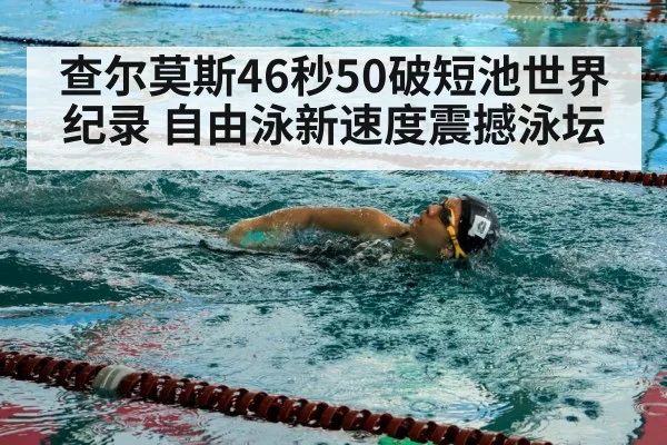 查尔莫斯46秒50破短池世界纪录 自由泳新速度震撼泳坛