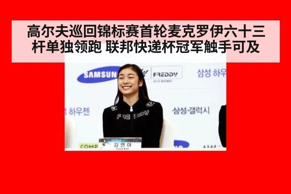 高尔夫巡回锦标赛首轮麦克罗伊六十三杆单独领跑 联邦快递杯冠军触手可及