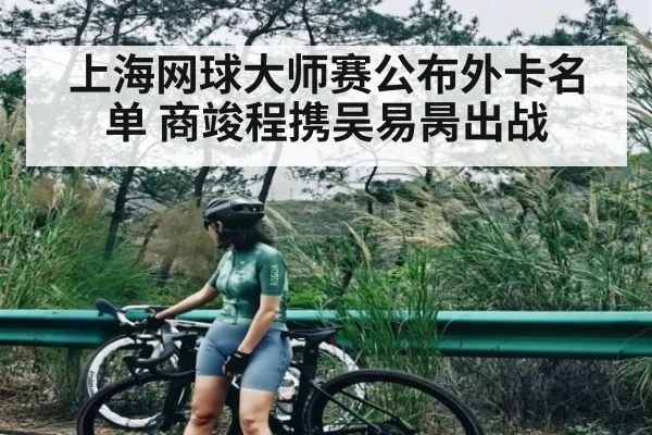 上海网球大师赛公布外卡名单 商竣程携吴易昺出战